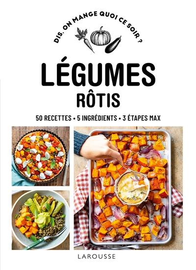 Légumes rôtis : 50 recettes, 5 ingrédients, 3 étapes maxi