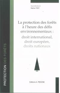 La protection des forêts à l'heure des défis environnementaux : droit international, droit européen, droits nationaux