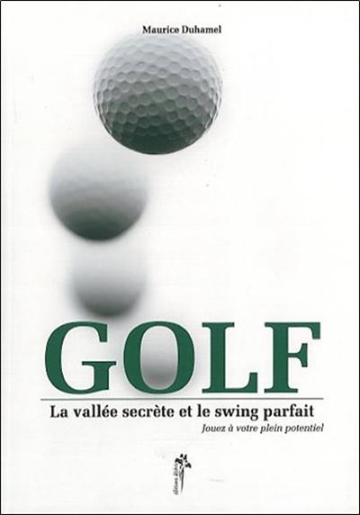 Golf : la vallée secrète et le swing parfait : jouez à votre plein potentiel Golf : la vallée secrète et le swing parfait : jouez à votre plein potentiel