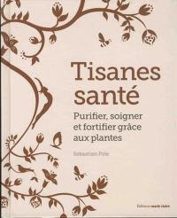 Tisanes santé : purifier, soigner et fortifier grâce aux plantes
