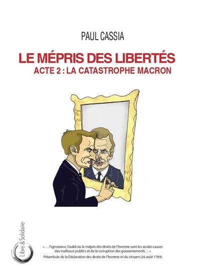 Le mépris des libertés. Vol. 2. La catastrophe Macron Le mépris des libertés. Vol. 2. La catastrophe Macron