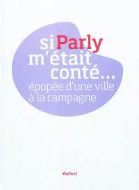 Si Parly m'était conté... : épopée d'une ville à la campagne