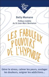 Les fabuleux pouvoirs de l'hypnose : gérer le stress, calmer les peurs, soulager les douleurs, soigner les addictions...