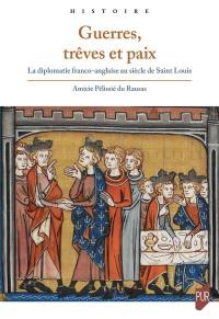 Guerres, trêves et paix : la diplomatie franco-anglaise au siècle de saint Louis