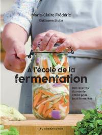 A l'école de la fermentation : 100 recettes du monde entier pour tout fermenter