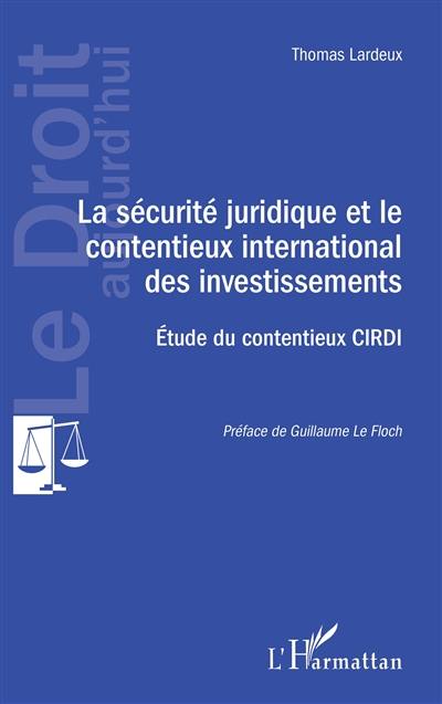 La sécurité juridique et le contentieux international des investissements : étude du contentieux Cirdi La sécurité juridique et le contentieux international des investissements : étude du contentieux Cirdi