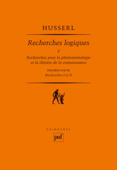 Recherches logiques. Vol. 2-1. Recherches pour la phénoménologie et la théorie de la connaissance : première partie, recherches I et II