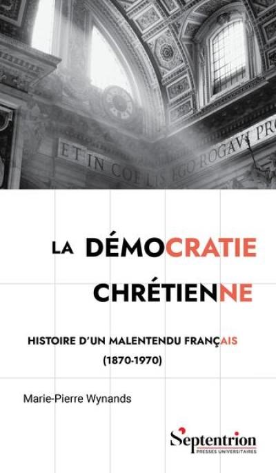 La démocratie chrétienne : histoire d'un malentendu français (1870-1970) La démocratie chrétienne : histoire d'un malentendu français (1870-1970)