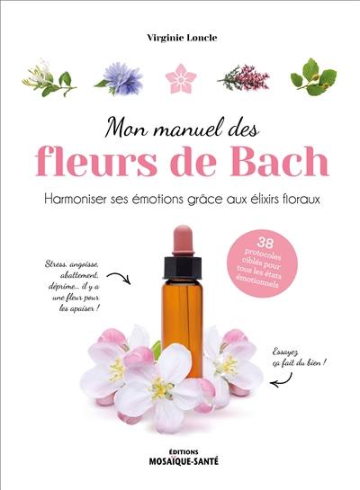 Mon manuel des fleurs de Bach : harmoniser ses émotions grâce aux élixirs floraux : 38 protocoles ciblés pour tous les états émotionnels