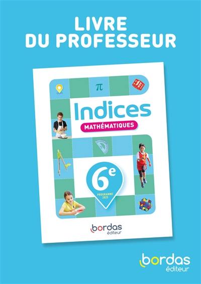 Indices, mathématiques, 6e : livre du professeur : programme 2025