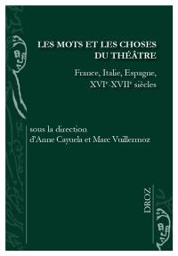 Les mots et les choses du théâtre : France, Italie, Espagne, XVIe-XVIIe siècles
