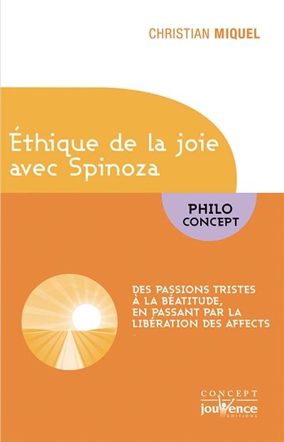 Ethique de la joie avec Spinoza : des passions tristes à la béatitude, en passant par la libération des affects Ethique de la joie avec Spinoza : des passions tristes à la béatitude, en passant par la libération des affects