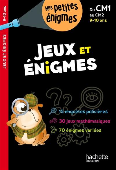 Jeux et énigmes, du CM1 au CM2, 9-10 ans Jeux et énigmes, du CM1 au CM2, 9-10 ans
