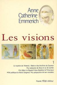 Visions d'Anne-Catherine Emmerich : sur la vie de Notre-Seigneur Jésus-Christ et de la très sainte Vierge Marie, la douloureuse Passion et l'établissement de l'Eglise par les apôtres. Vol. 1