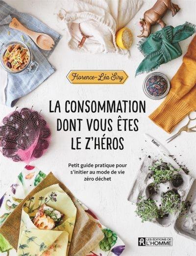 La consommation dont vous êtes le z'héros : petit guide pratique pour s'initier au mode de vie zéro déchet La consommation dont vous êtes le z'héros : petit guide pratique pour s'initier au mode de vie zéro déchet