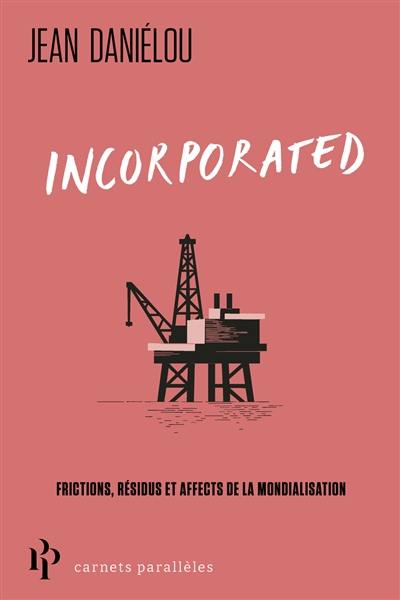 Incorporated : frictions, résidus et affects de la mondialisation