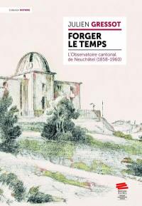 Forger le temps : l'Observatoire cantonal de Neuchâtel (1858-1960)