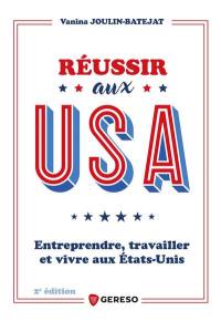 Réussir aux USA : entreprendre, travailler et vivre aux Etats-Unis