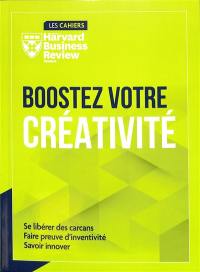 Boostez votre créativité : se libérer des carcans, faire preuve d'inventivité, savoir innover