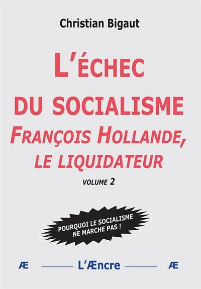 L’échec du socialisme (volume 2) : François Hollande, le liquidateur L’échec du socialisme (volume 2) : François Hollande, le liquidateur