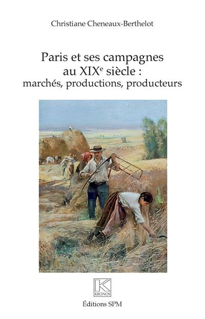 Paris et ses campagnes au XIXe siècle : marchés, productions, producteurs Paris et ses campagnes au XIXe siècle : marchés, productions, producteurs