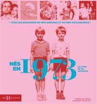 Nés en 1973 : le livre de ma jeunesse : tous les souvenirs de mon enfance et de mon adolescence