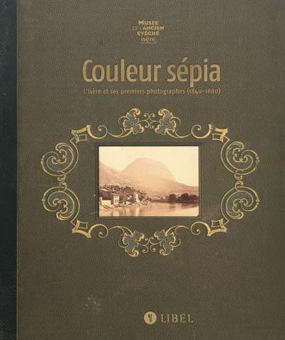 Couleur sépia : l'Isère et ses premiers photographes (1840-1880) : exposition, Musée de l'Ancien Evêché, Grenoble, du 23 octobre 2009 au 22 mars 2010 Couleur sépia : l'Isère et ses premiers photographes (1840-1880) : exposition, Musée de l'Ancien Evêché, Grenoble, du 23 octobre 2009 au 22 mars 2010