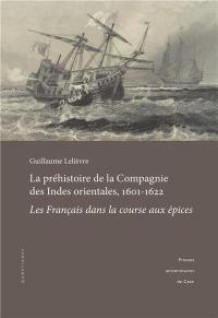 La préhistoire de la Compagnie des Indes orientales, 1601-1622 : les Français dans la course aux épices La préhistoire de la Compagnie des Indes orientales, 1601-1622 : les Français dans la course aux épices