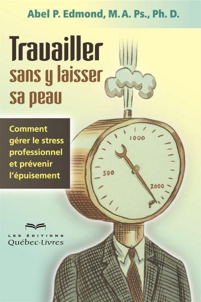 Travailler sans y laisser sa peau : comment gérer le stress professionnel et prévenir l'épuisement Travailler sans y laisser sa peau : comment gérer le stress professionnel et prévenir l'épuisement