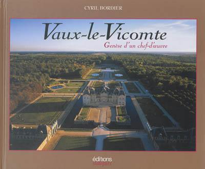 Vaux-le-Vicomte : genèse d'un chef-d'oeuvre Vaux-le-Vicomte : genèse d'un chef-d'oeuvre