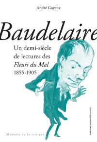 Baudelaire : un demi-siècle de lectures des Fleurs du mal : 1855-1905