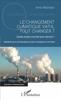 Le changement climatique va-t-il tout changer ? : quelle utopie concrète pour demain ? : manifeste pour une République sociale, écologique et conviviale
