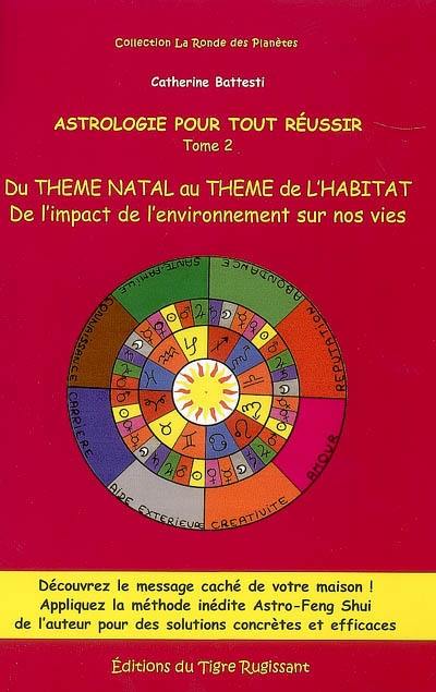 Astrologie pour tout réussir. Vol. 2. Du thème natal au thème de l'habitat : de l'impact de l'environnement sur nos vies