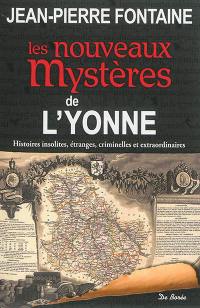 Les nouveaux mystères de l'Yonne : histoires insolites, étranges, criminelles et extraordinaires