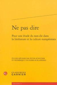 Ne pas dire : pour une étude du non-dit dans la littérature et la culture européennes Ne pas dire : pour une étude du non-dit dans la littérature et la culture européennes