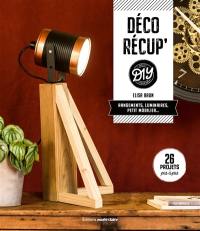 Déco récup' DIY : rangements, luminaires, petit mobilier... : 26 projets pas à pas