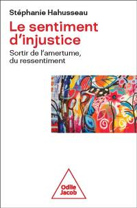Le sentiment d'injustice : sortir de l'amertume, du ressentiment