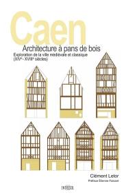 Caen : architecture à pans de bois : exploration de la ville médiévale et classique, XIVe-XVIIIe siècles