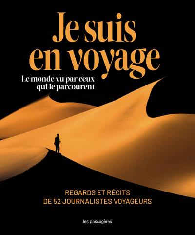 Je suis en voyage : le monde vu par ceux qui le parcourent : regards et récits de 52 journalistes voyageurs