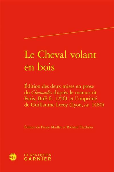 Le cheval volant en bois : édition des deux mises en prose du Cleomadès d'après le manuscrit Paris, BNF fr. 12.561 et l'imprimé de Guillaume Leroy (Lyon, ca. 1480)