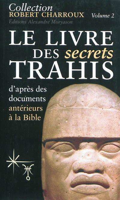 Collection Robert Charroux. Vol. 2. Le livre des secrets trahis : d'après des documents antérieurs à la Bible Collection Robert Charroux. Vol. 2. Le livre des secrets trahis : d'après des documents antérieurs à la Bible