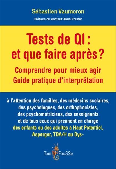 Tests de QI, et que faire après ? : comprendre pour mieux agir, guide pratique d'interprétation Tests de QI, et que faire après ? : comprendre pour mieux agir, guide pratique d'interprétation