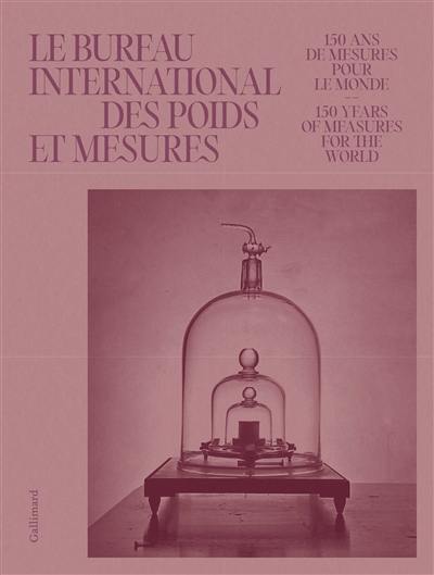 Le Bureau international des poids et mesures : 150 ans de mesures pour le monde. Le Bureau international des poids et mesures : 150 years of measures for the world Le Bureau international des poids et mesures : 150 ans de mesures pour le monde. Le Bureau international des poids et mesures : 150 years of measures for the world