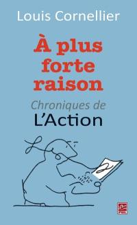 A plus forte raison : chroniques de l'Action