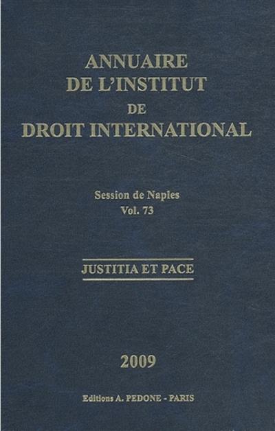 Annuaire de l'Institut de droit international. Vol. 73. Session de Naples (Italie), 2009 : justitia et pace. Session of Naples (Italie), 2009 : justitia et pace. Yearbook institute of international law. Vol. 73. Session de Naples (Italie), 2009 : justitia et pace. Session of Naples (Italie), 2009 : justitia et pace
