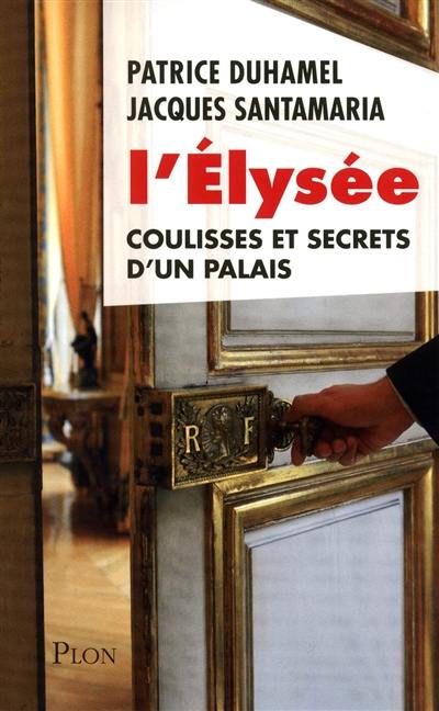 L'Elysée : coulisses et secrets d'un palais L'Elysée : coulisses et secrets d'un palais