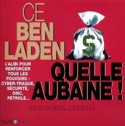 Ce Ben Laden, quelle aubaine ! : l'alibi pour renforcer tous les pouvoirs : cyber-traque, sécurité, OMC, pétrole... Ce Ben Laden, quelle aubaine ! : l'alibi pour renforcer tous les pouvoirs : cyber-traque, sécurité, OMC, pétrole...