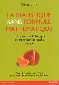 La statistique sans formule mathématique : comprendre la logique et maîtriser les outils : avec 150 questions et exercices corrigés d'entraînement aux examens, avec 42 modèles de résolutions par Excel