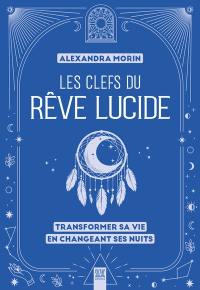 Les clefs du rêve lucide : transformer sa vie en changeant ses nuits
