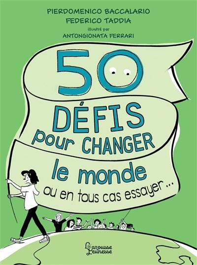50 défis pour changer le monde : ou en tous cas essayer... 50 défis pour changer le monde : ou en tous cas essayer...